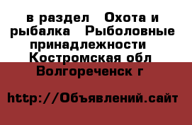  в раздел : Охота и рыбалка » Рыболовные принадлежности . Костромская обл.,Волгореченск г.